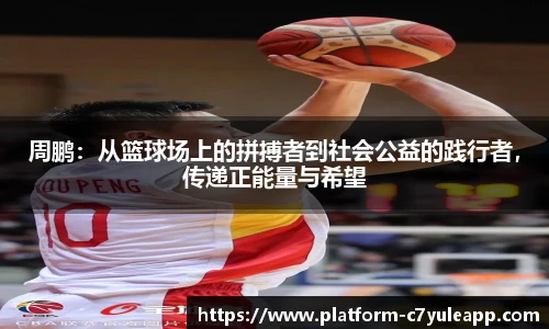 周鹏：从篮球场上的拼搏者到社会公益的践行者，传递正能量与希望