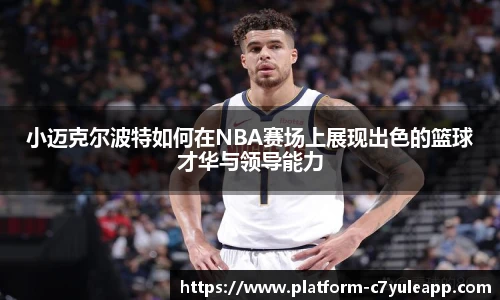 小迈克尔波特如何在NBA赛场上展现出色的篮球才华与领导能力