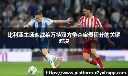 比利亚主场迎战莱万特双方争夺宝贵积分的关键对决
